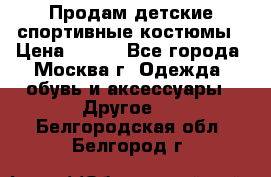 Продам детские спортивные костюмы › Цена ­ 250 - Все города, Москва г. Одежда, обувь и аксессуары » Другое   . Белгородская обл.,Белгород г.